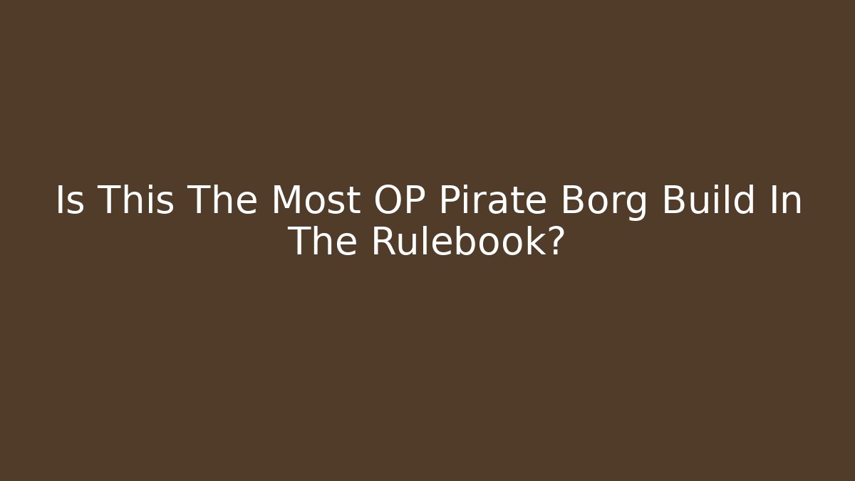 Is This The Most OP Pirate Borg Build In The Rulebook?