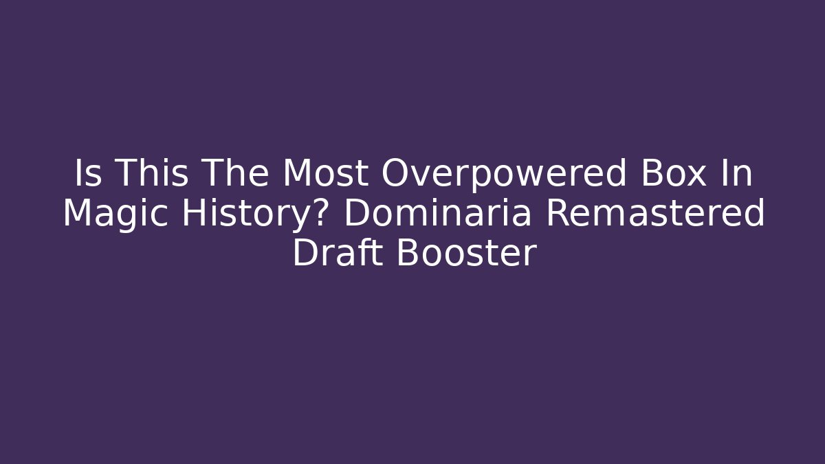 Is This The Most Overpowered Box In Magic History? Dominaria Remastered Draft Booster