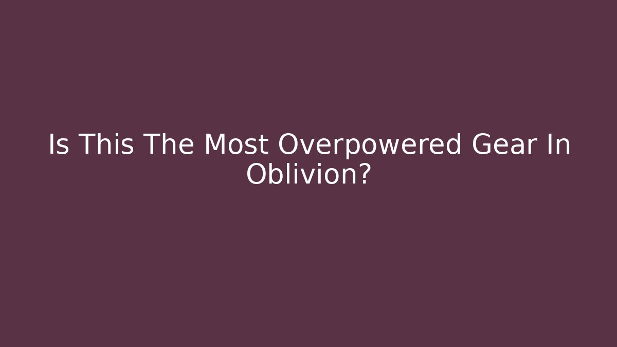 Is This The Most Overpowered Gear In Oblivion?