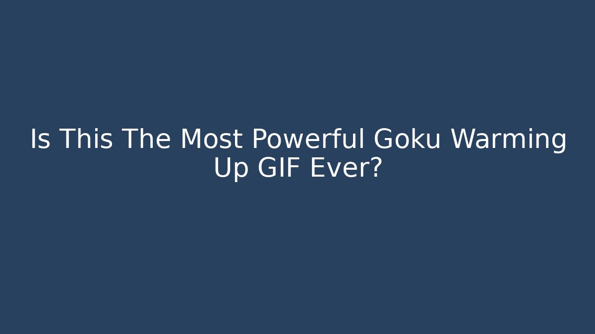 Is This The Most Powerful Goku Warming Up GIF Ever?