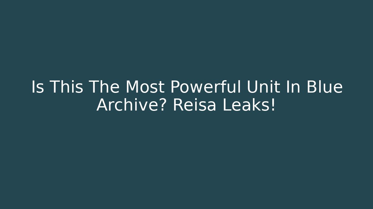 Is This The Most Powerful Unit In Blue Archive? Reisa Leaks!