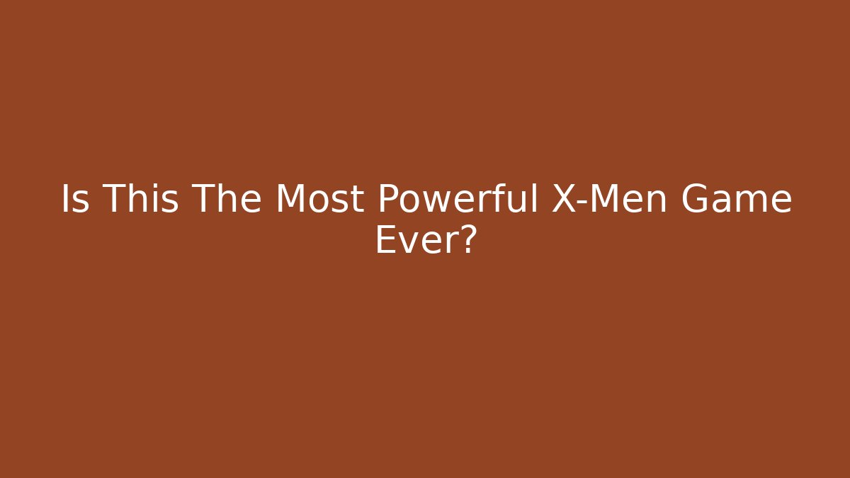 Is This The Most Powerful X-Men Game Ever?