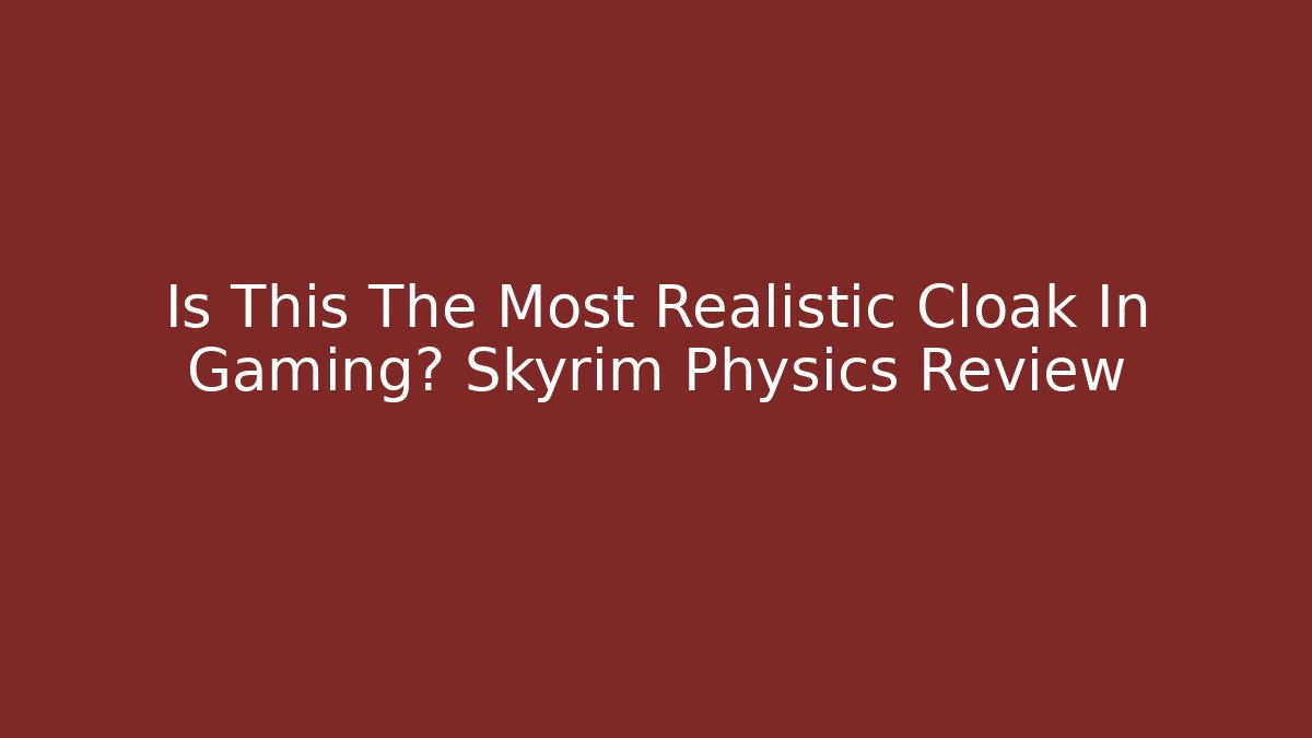Is This The Most Realistic Cloak In Gaming? Skyrim Physics Review