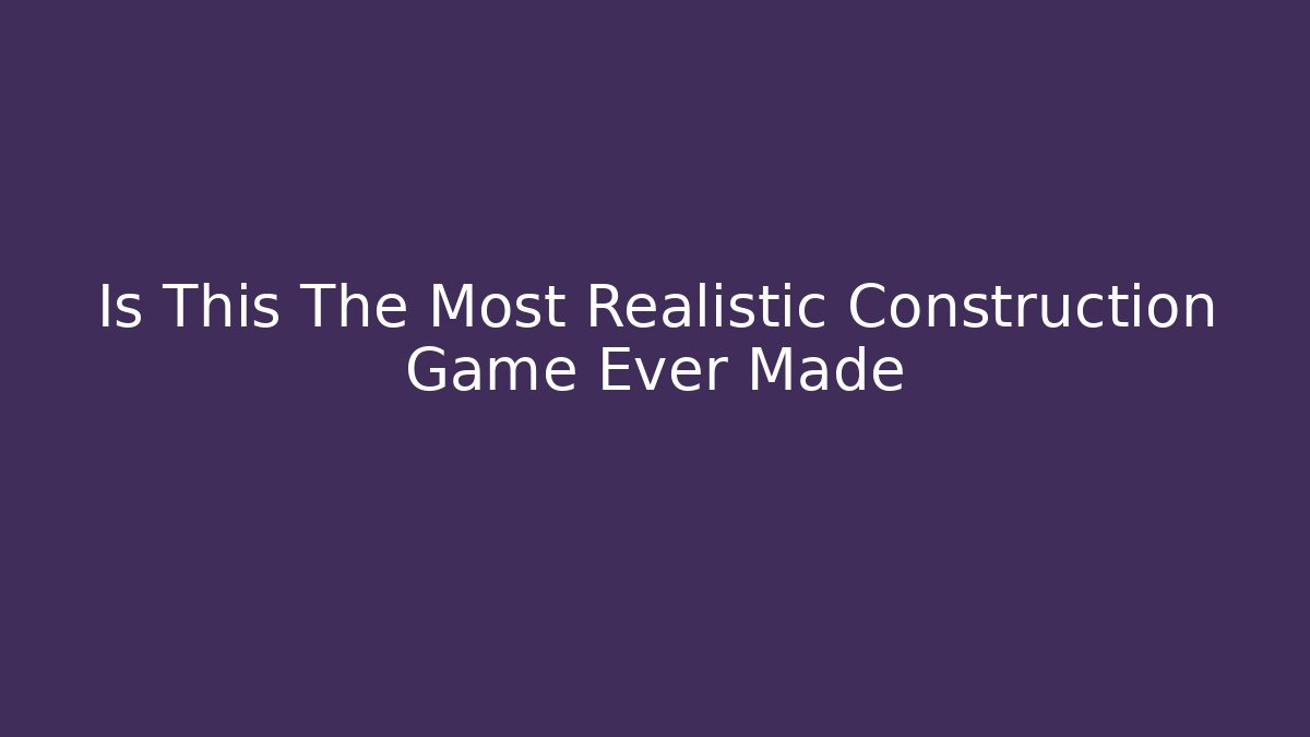 Is This The Most Realistic Construction Game Ever Made - Vintage E-Juice