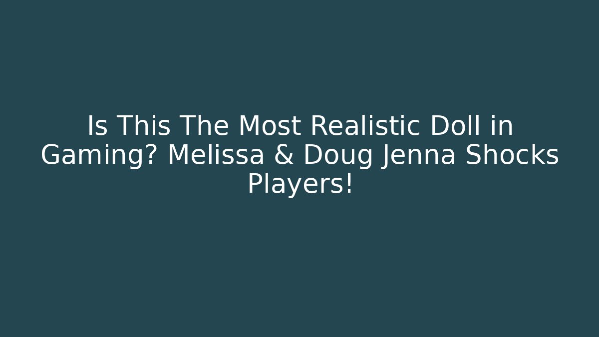 Is This The Most Realistic Doll in Gaming? Melissa & Doug Jenna Shocks Players!