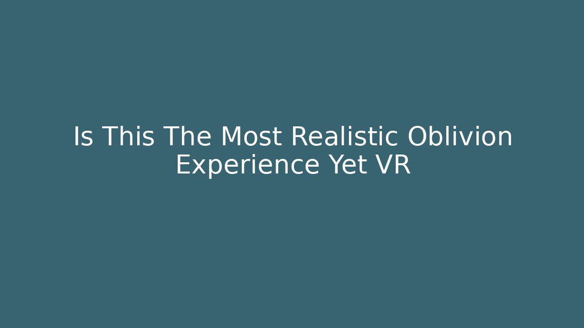 Is This The Most Realistic Oblivion Experience Yet VR