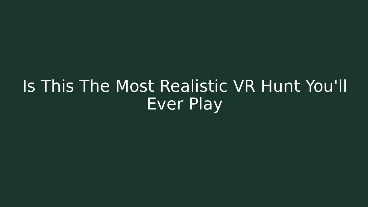 Is This The Most Realistic VR Hunt You'll Ever Play