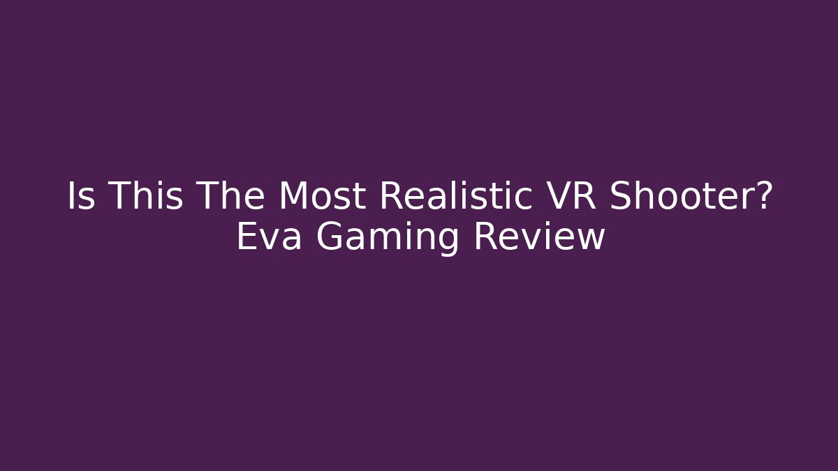 Is This The Most Realistic VR Shooter? Eva Gaming Review