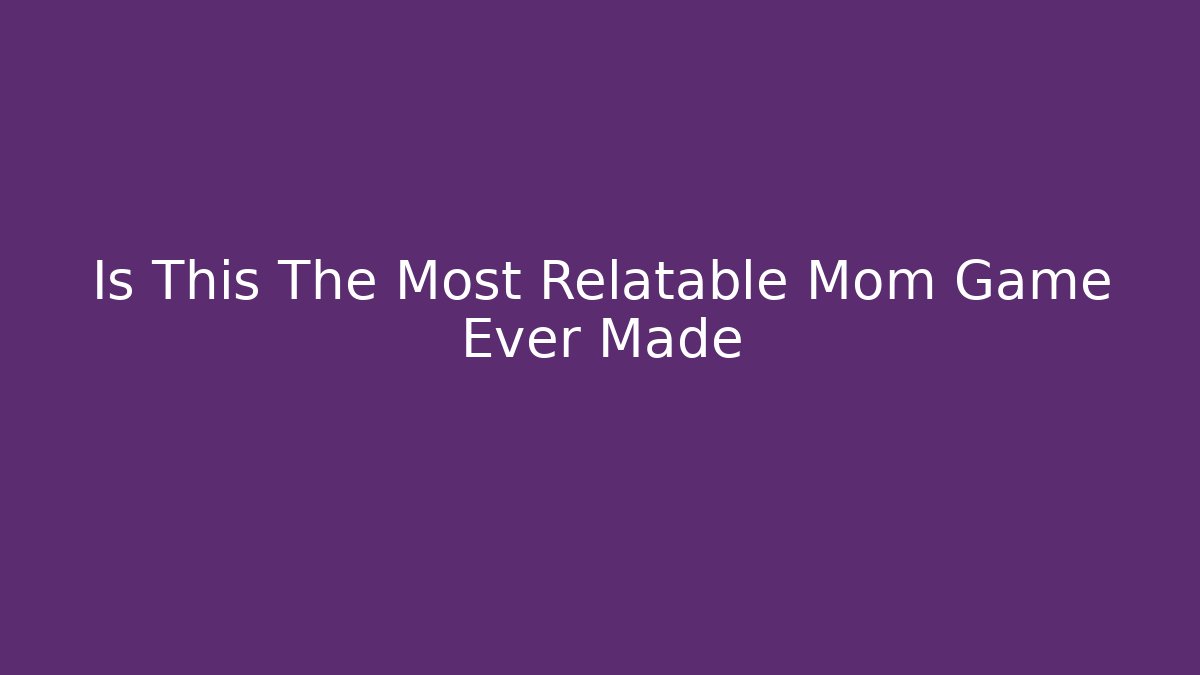 Is This The Most Relatable Mom Game Ever Made