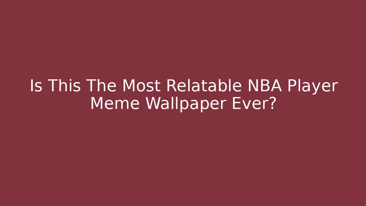 Is This The Most Relatable NBA Player Meme Wallpaper Ever?