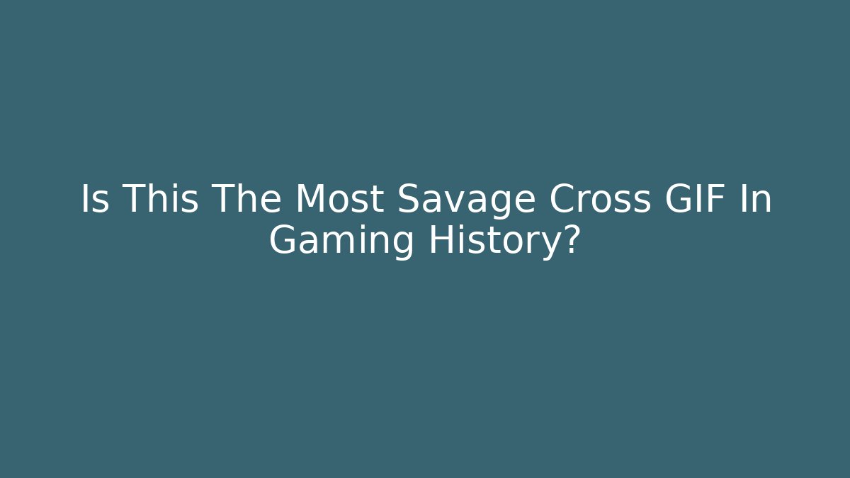 Is This The Most Savage Cross GIF In Gaming History?