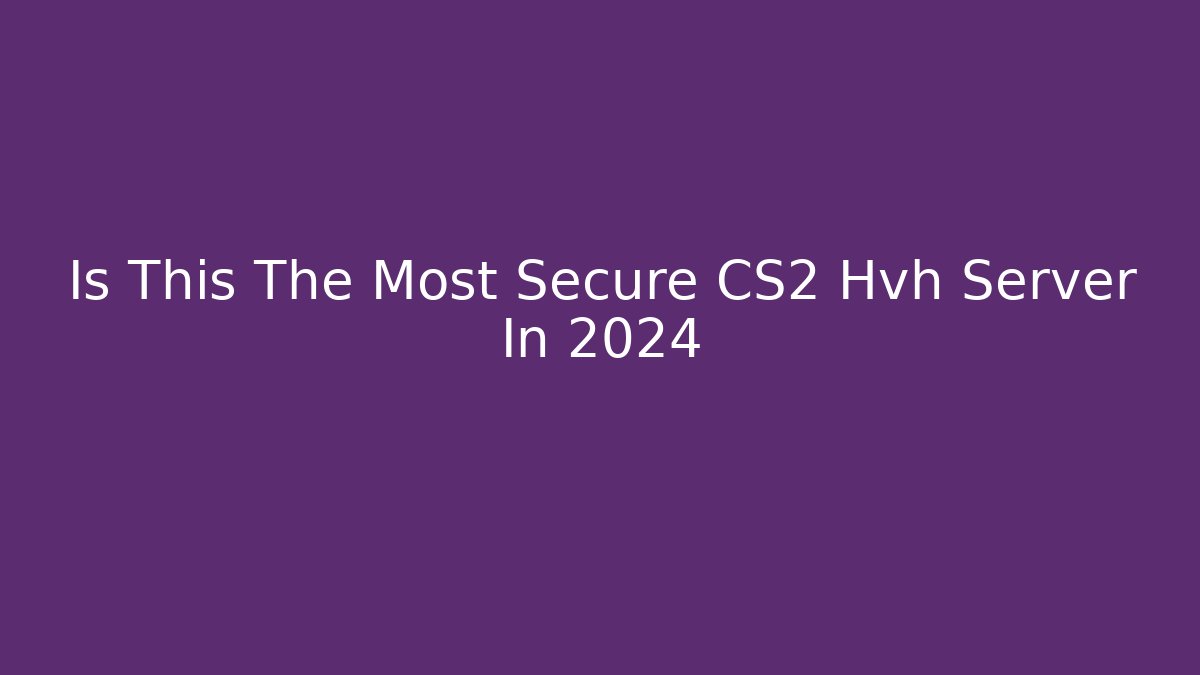 Is This The Most Secure CS2 Hvh Server In 2024
