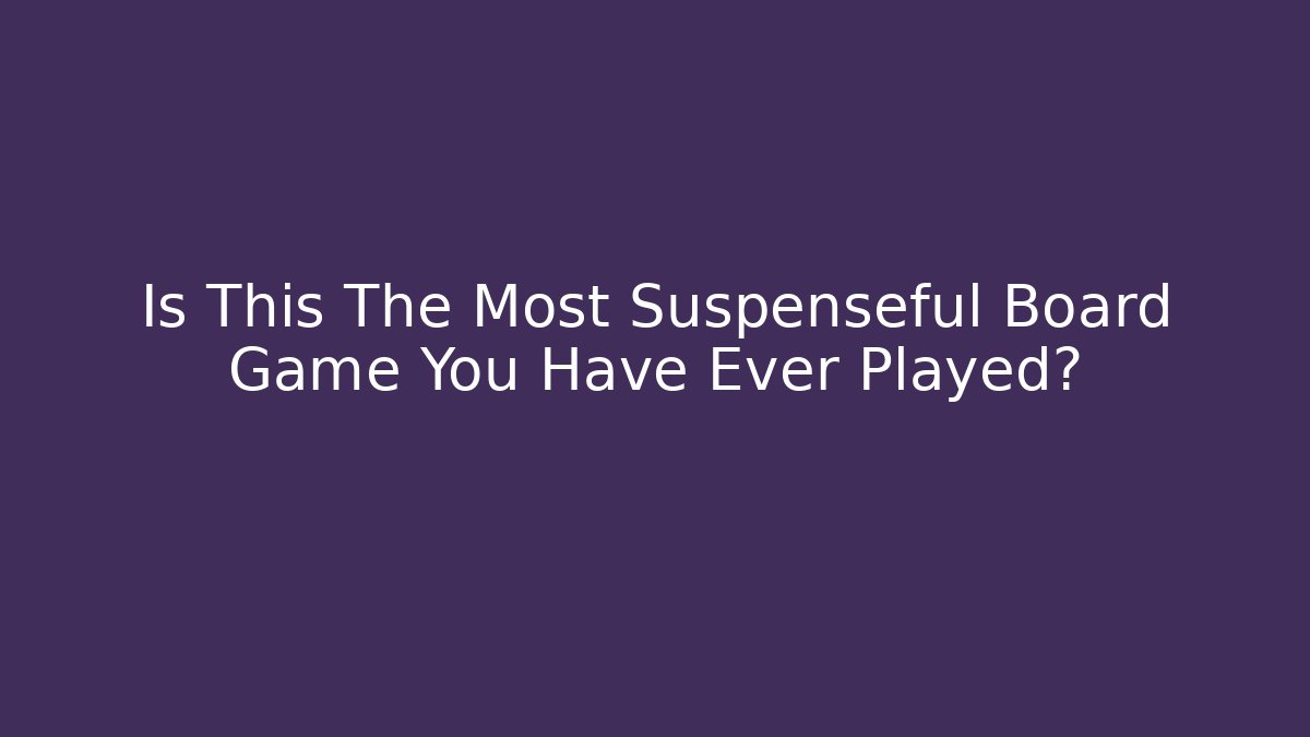 Is This The Most Suspenseful Board Game You Have Ever Played?