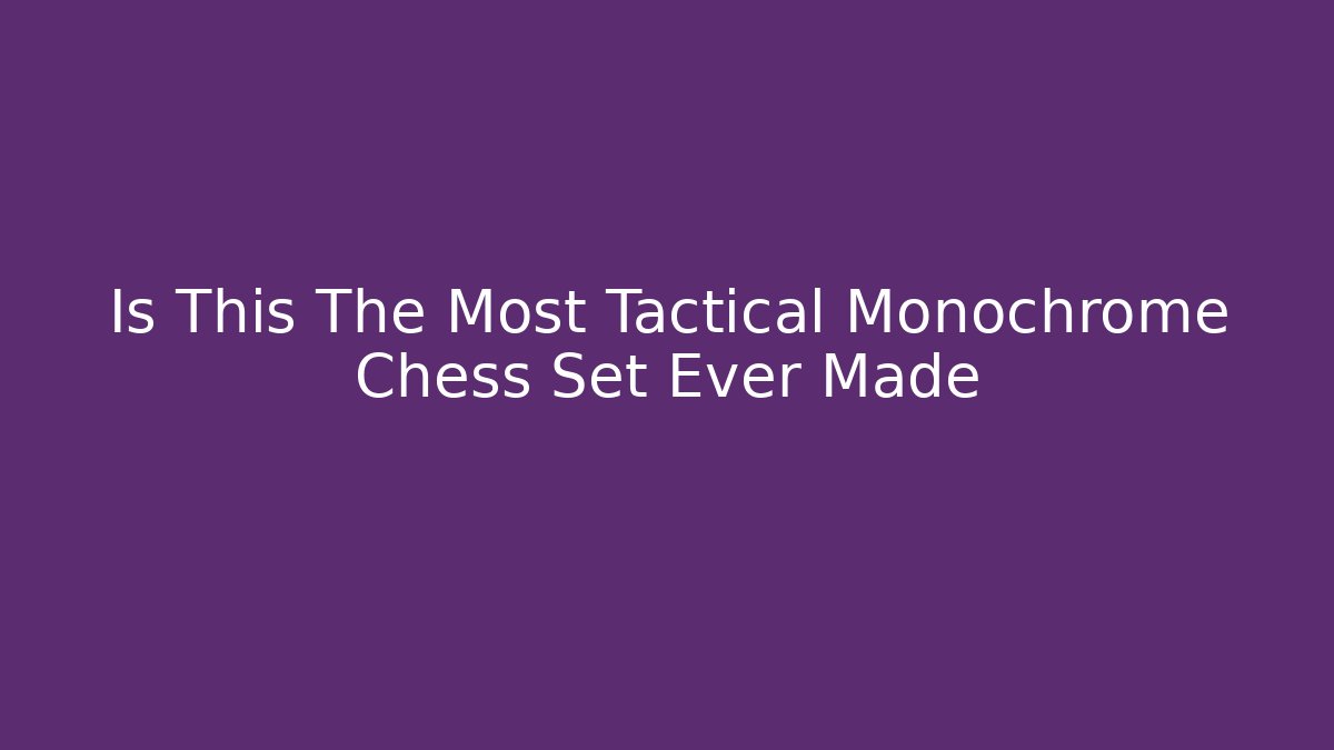 Is This The Most Tactical Monochrome Chess Set Ever Made