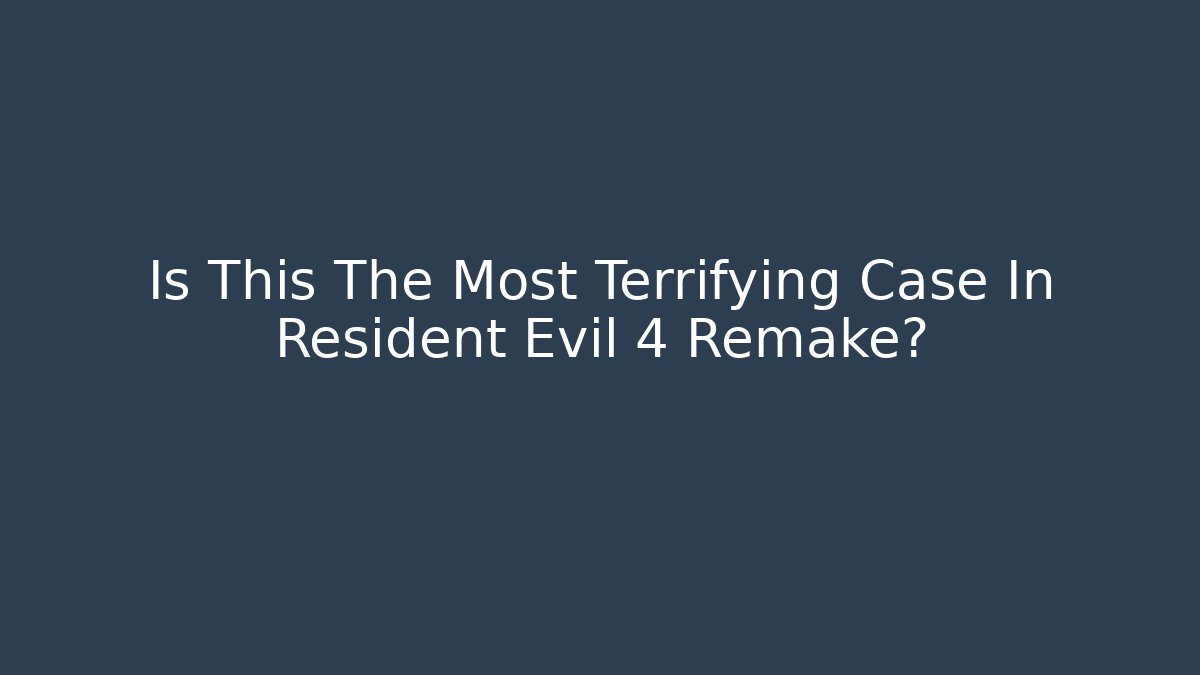 Is This The Most Terrifying Case In Resident Evil 4 Remake?