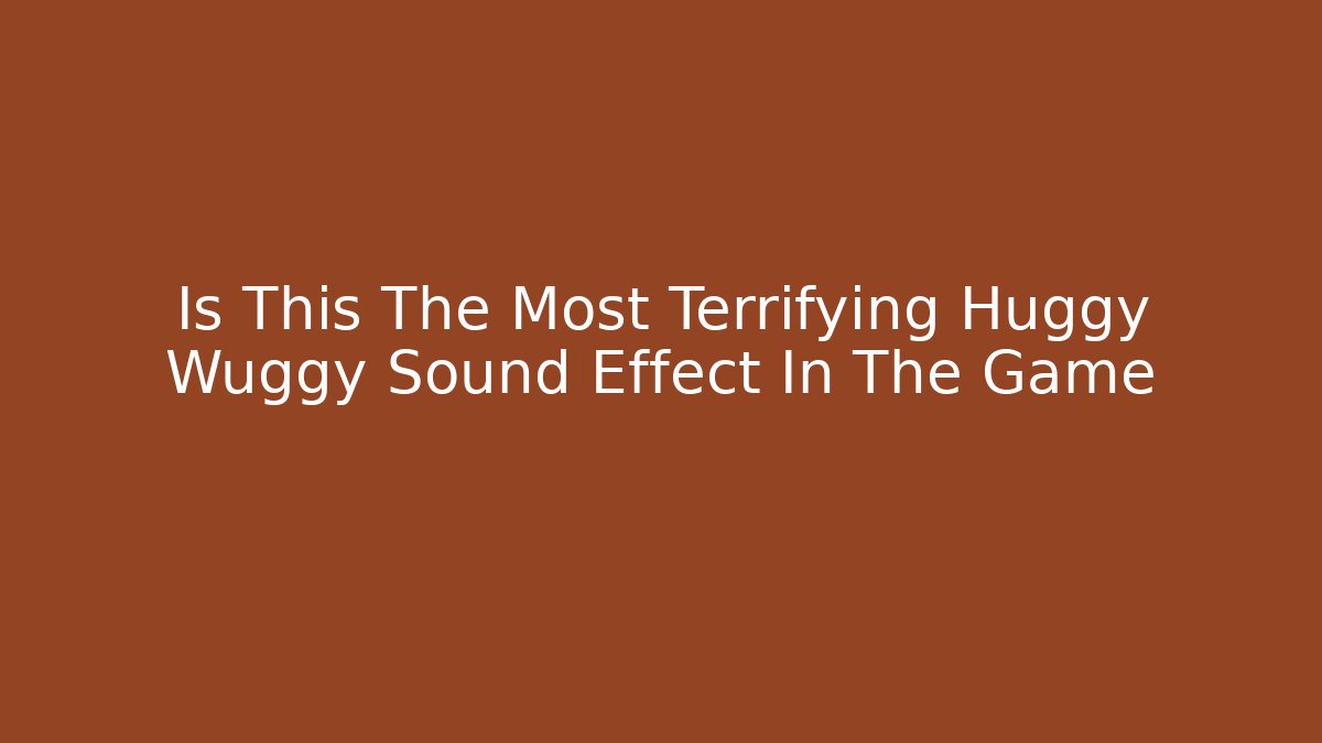 Is This The Most Terrifying Huggy Wuggy Sound Effect In The Game