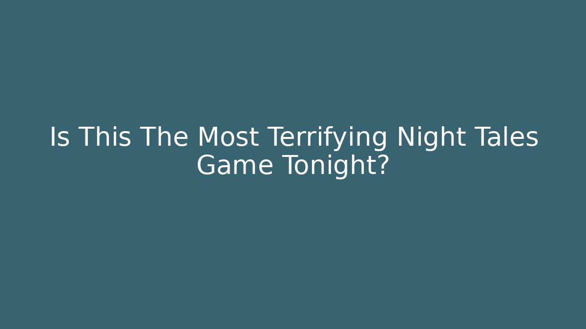 Is This The Most Terrifying Night Tales Game Tonight?