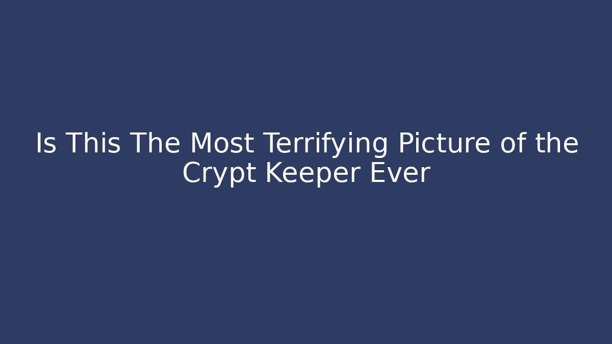 Is This The Most Terrifying Picture of the Crypt Keeper Ever