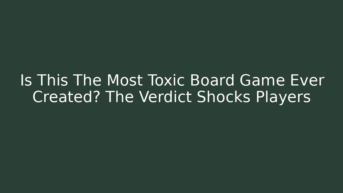 Is This The Most Toxic Board Game Ever Created? The Verdict Shocks Players
