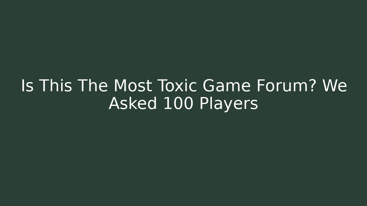 Is This The Most Toxic Game Forum? We Asked 100 Players