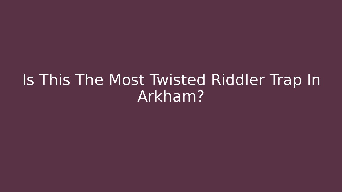 Is This The Most Twisted Riddler Trap In Arkham?