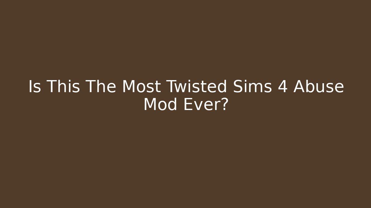 Is This The Most Twisted Sims 4 Abuse Mod Ever?