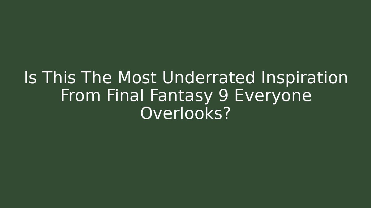 Is This The Most Underrated Inspiration From Final Fantasy 9 Everyone Overlooks?