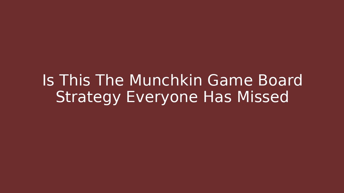 Is This The Munchkin Game Board Strategy Everyone Has Missed