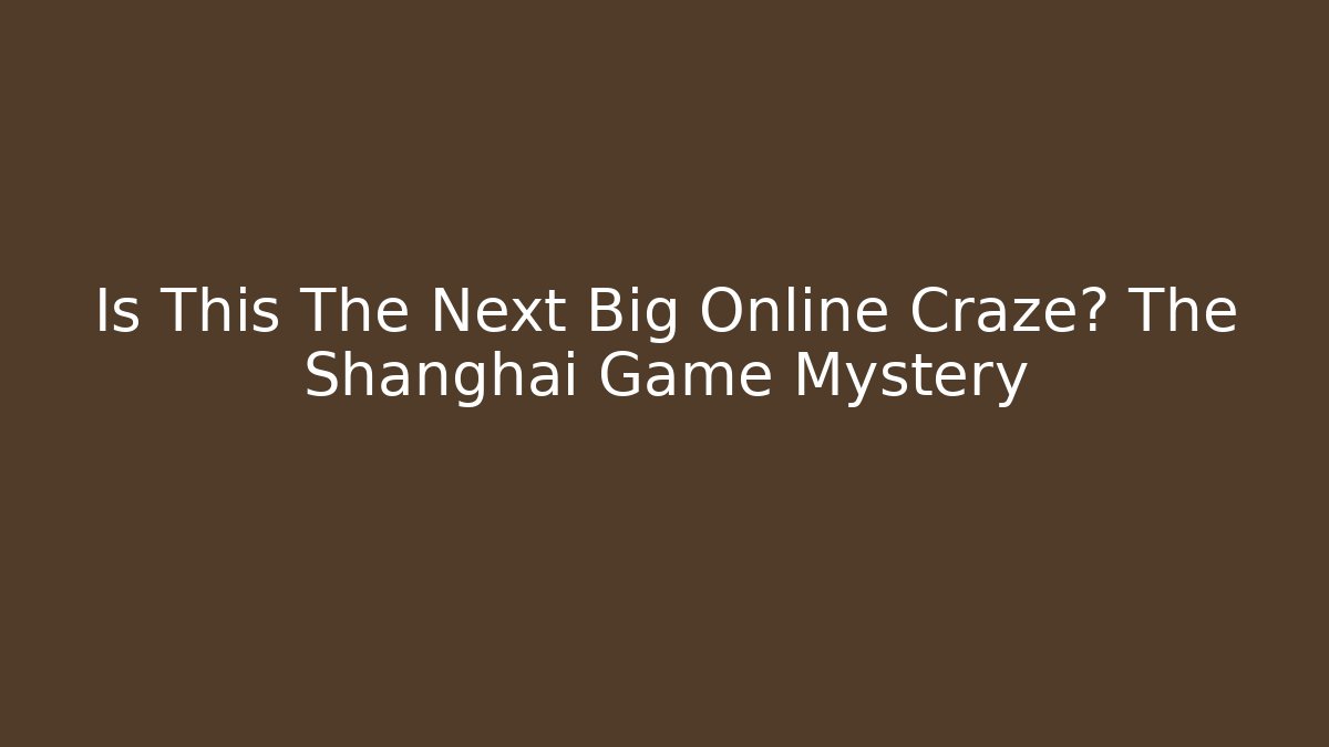 Is This The Next Big Online Craze? The Shanghai Game Mystery