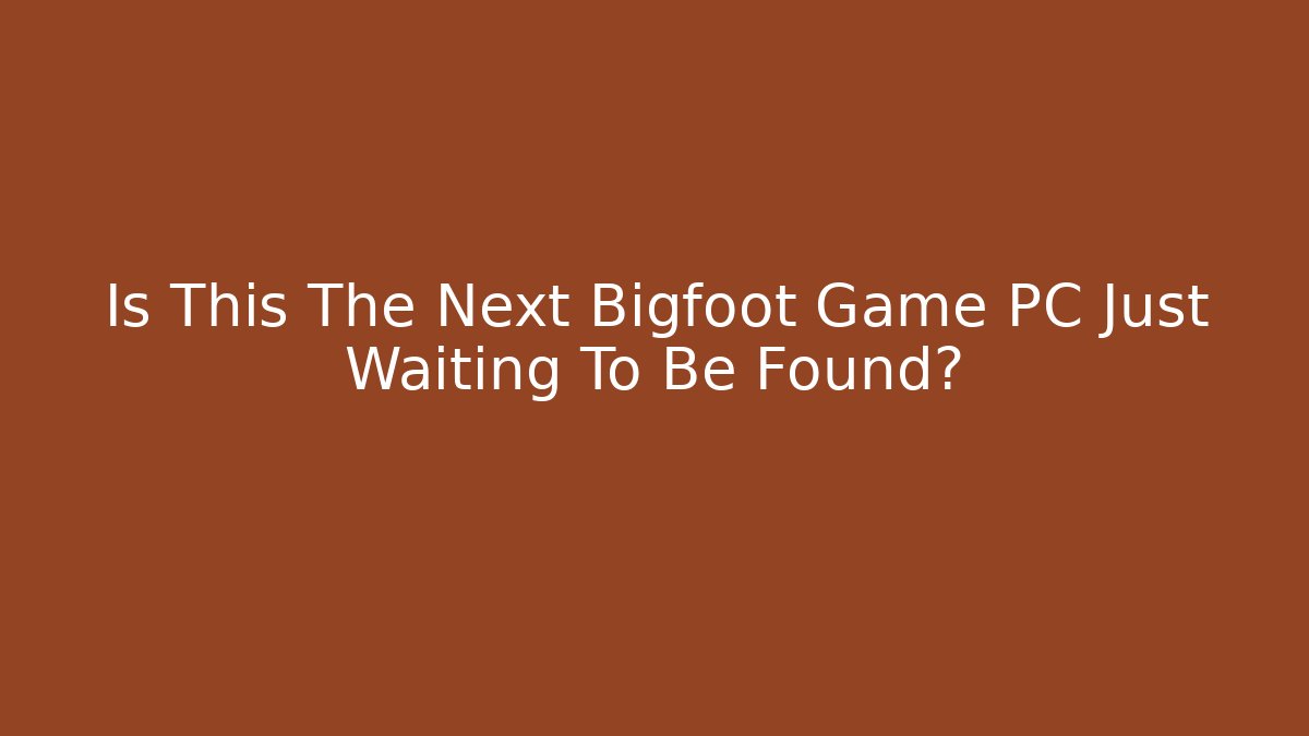Is This The Next Bigfoot Game PC Just Waiting To Be Found?