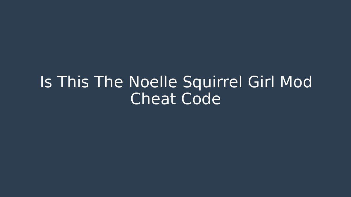 Is This The Noelle Squirrel Girl Mod Cheat Code