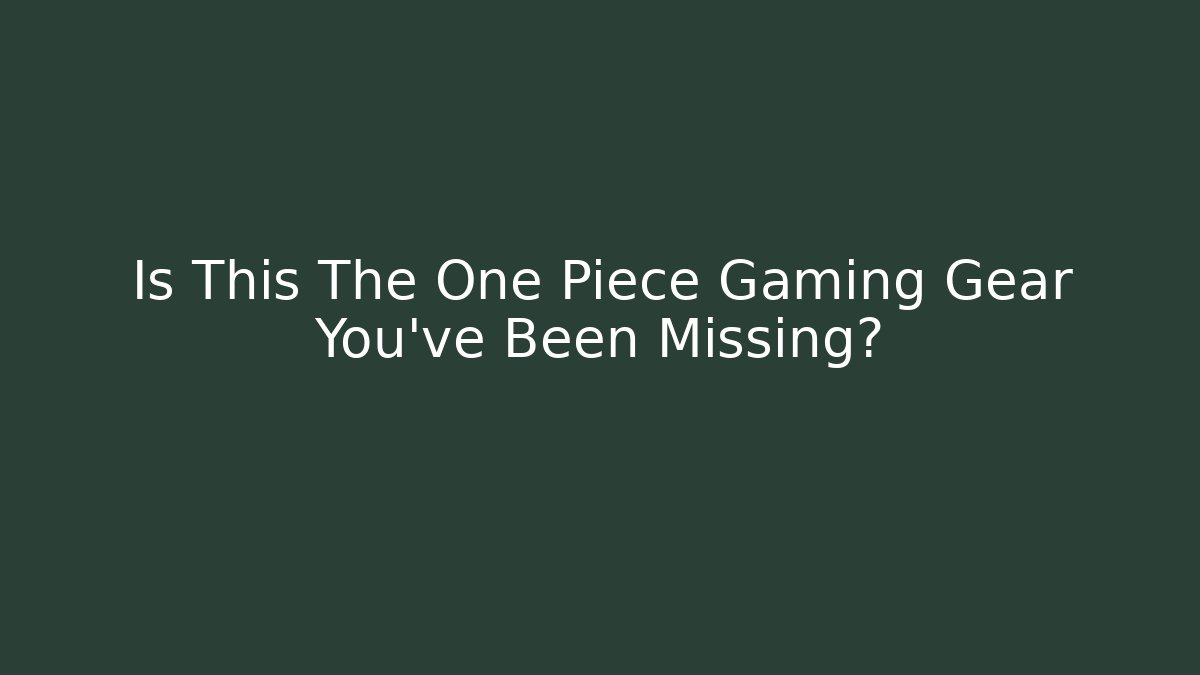 Is This The One Piece Gaming Gear You’ve Been Missing?