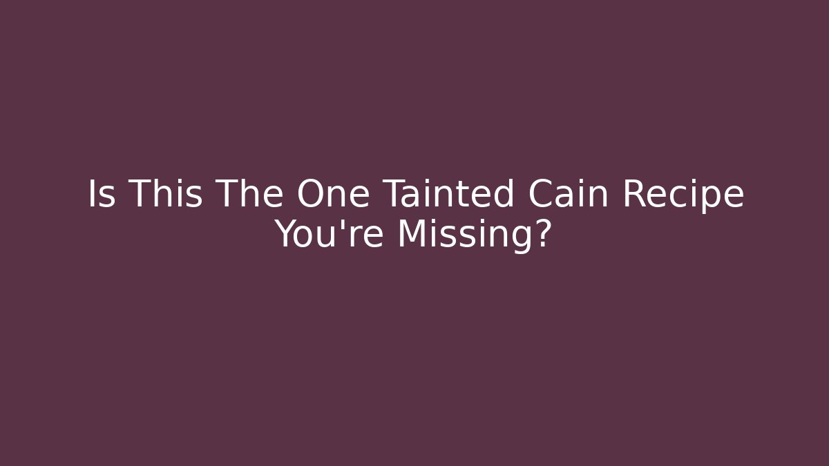 Is This The One Tainted Cain Recipe You're Missing?