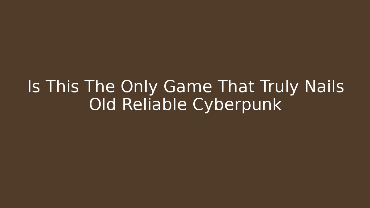 Is This The Only Game That Truly Nails Old Reliable Cyberpunk