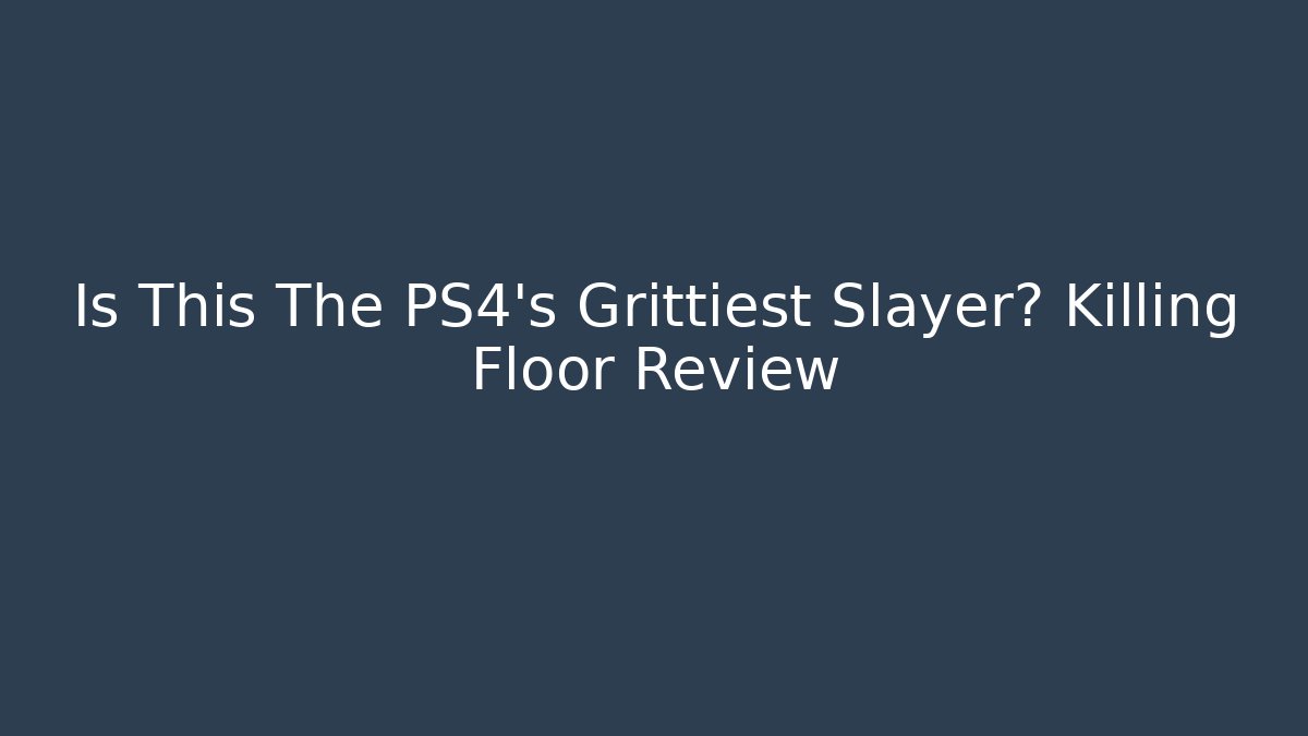 Is This The PS4's Grittiest Slayer? Killing Floor Review