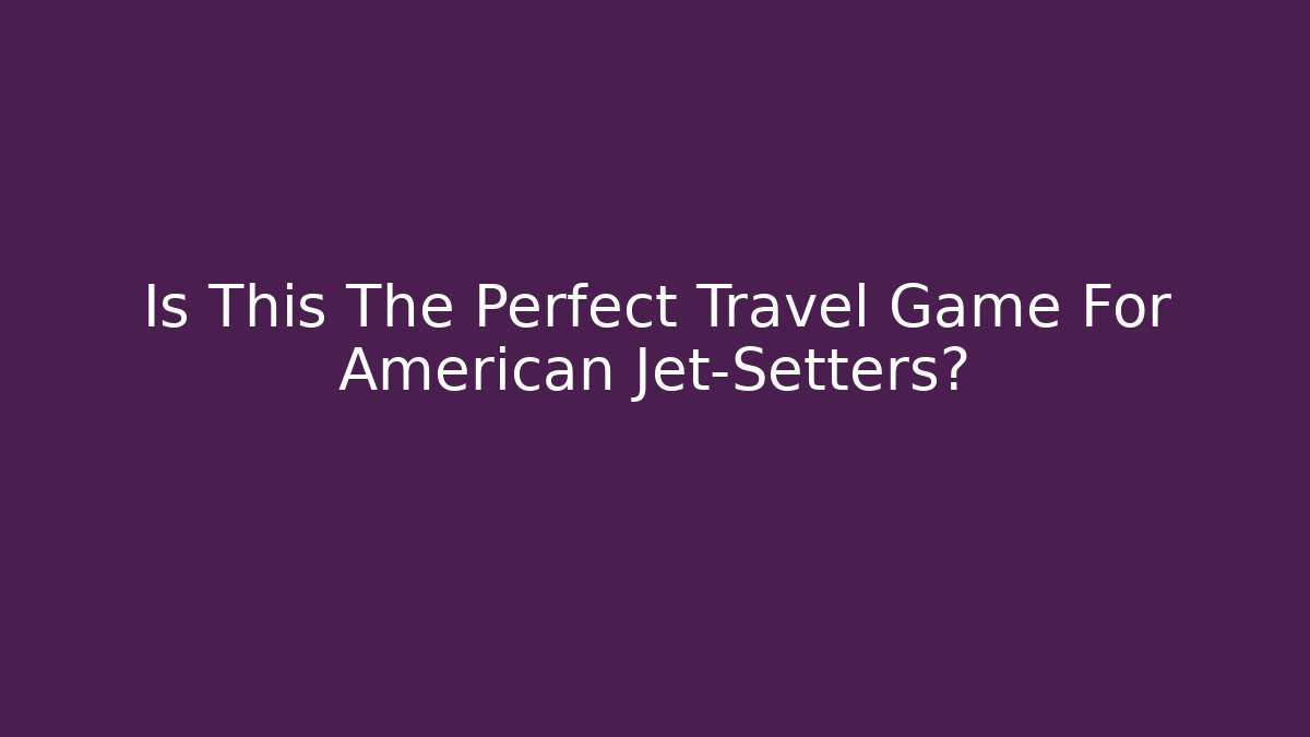 Is This The Perfect Travel Game For American Jet-Setters?