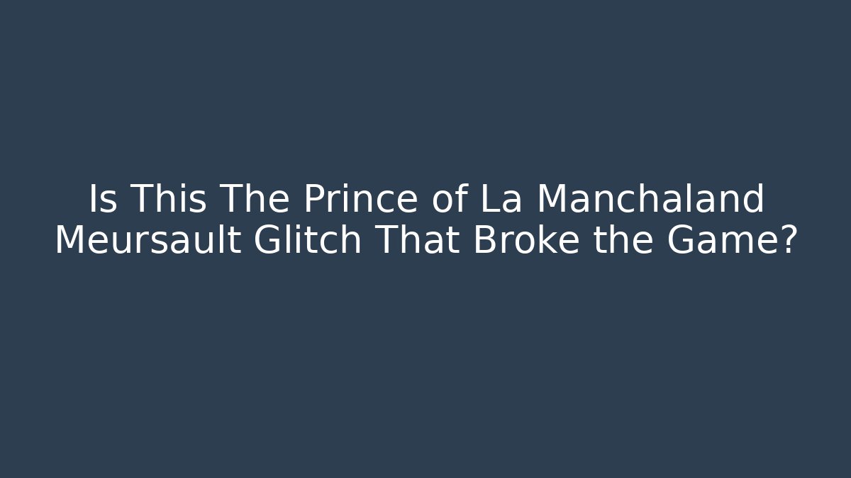 Is This The Prince of La Manchaland Meursault Glitch That Broke the Game?