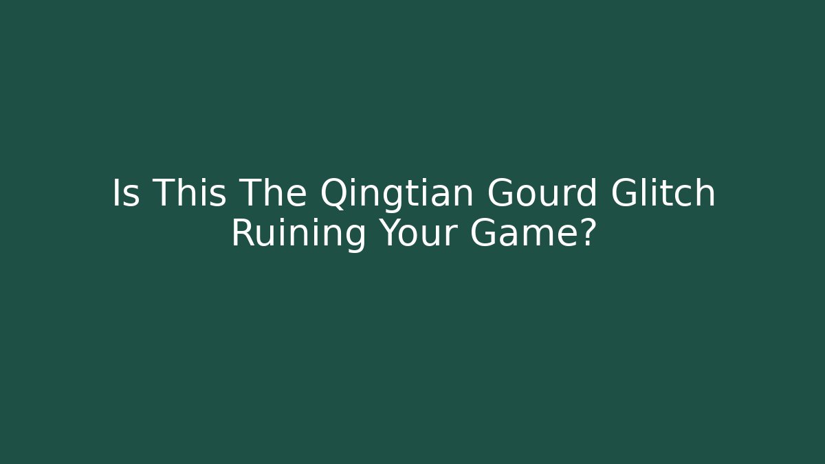Is This The Qingtian Gourd Glitch Ruining Your Game?