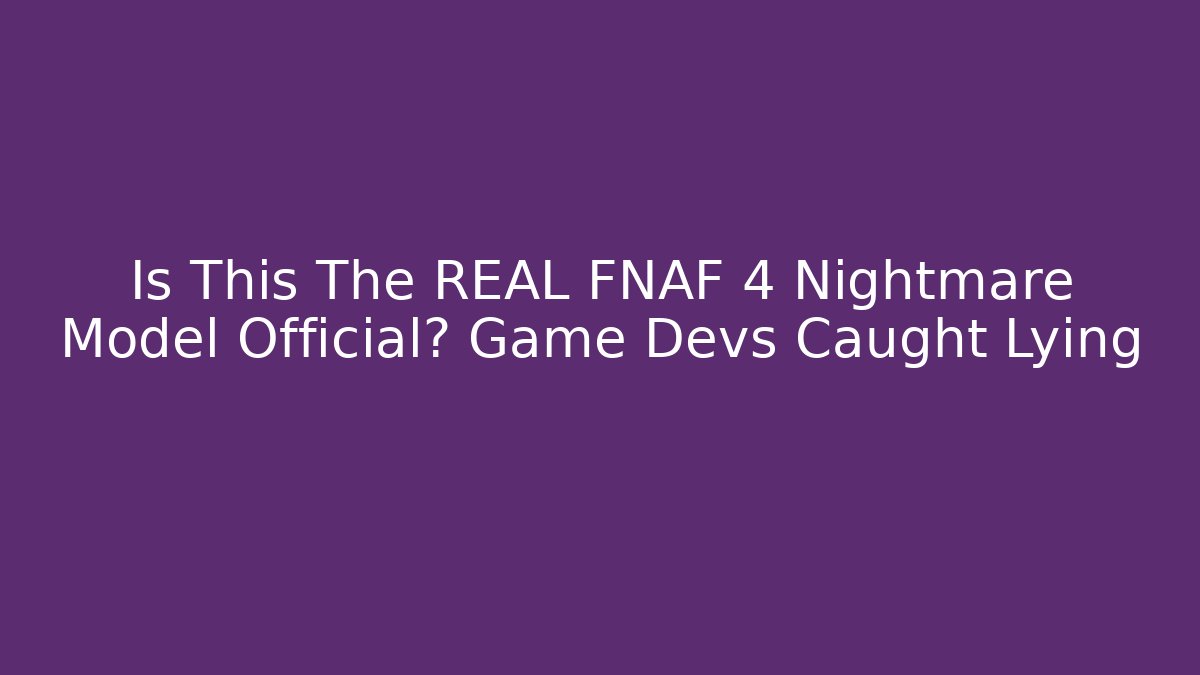 Is This The REAL FNAF 4 Nightmare Model Official? Game Devs Caught Lying