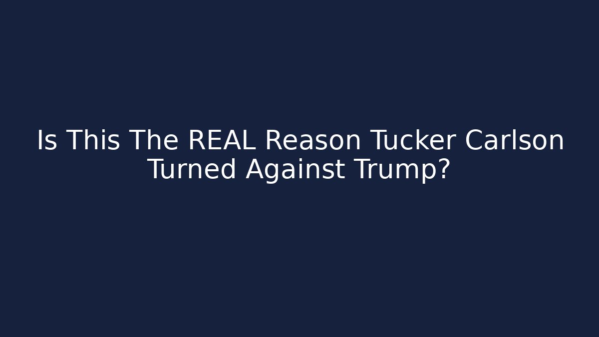 Is This The REAL Reason Tucker Carlson Turned Against Trump?