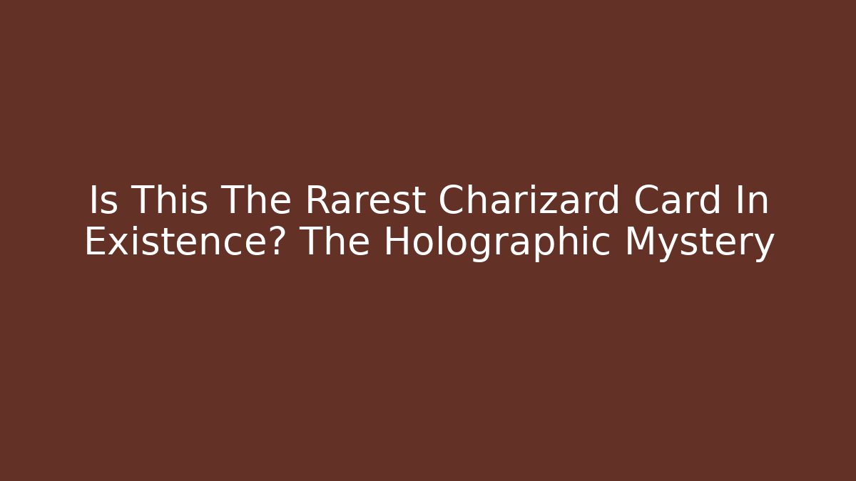Is This The Rarest Charizard Card In Existence? The Holographic Mystery