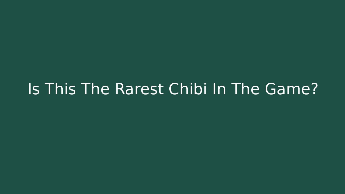 Is This The Rarest Chibi In The Game?
