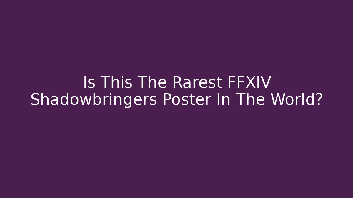 Is This The Rarest FFXIV Shadowbringers Poster In The World?