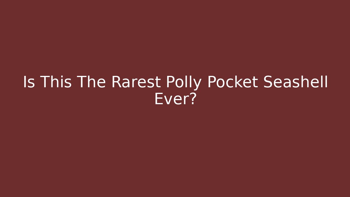 Is This The Rarest Polly Pocket Seashell Ever?