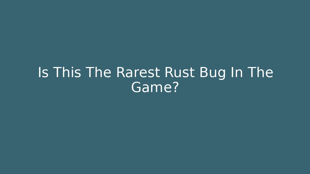 Is This The Rarest Rust Bug In The Game?