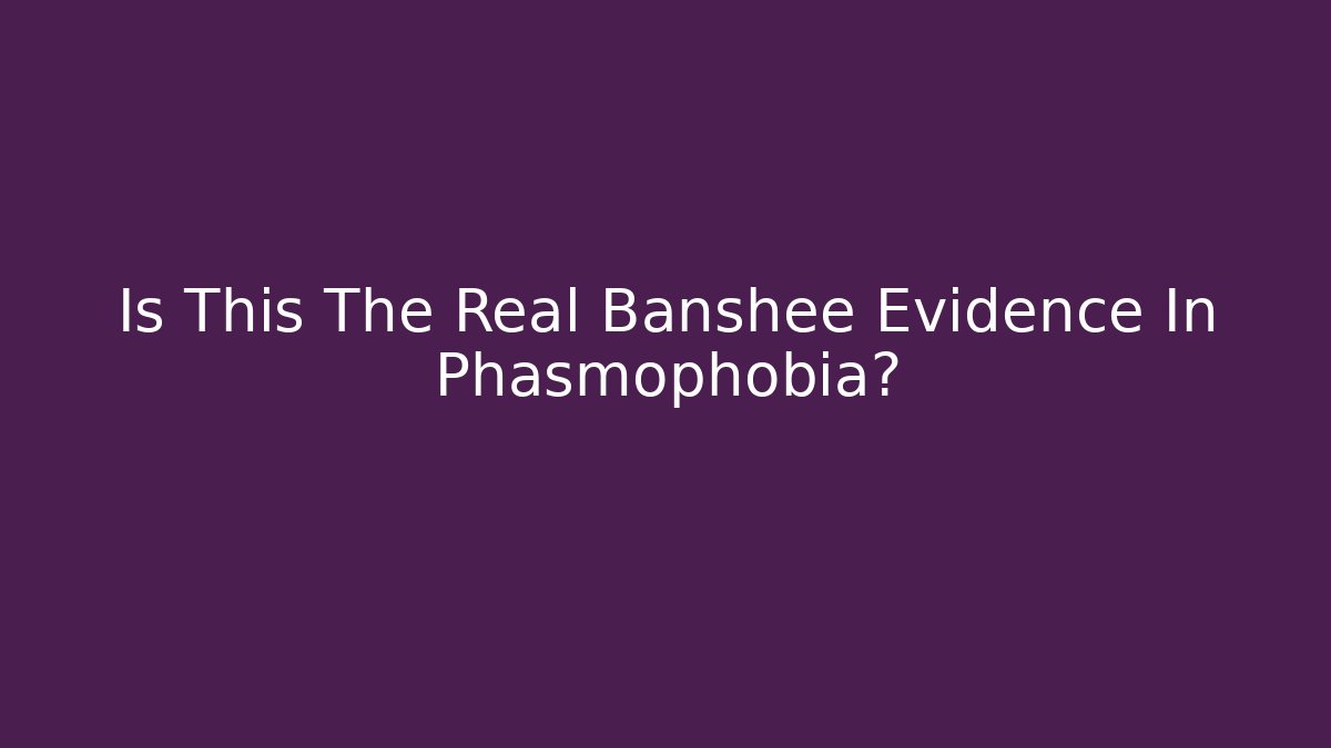 Is This The Real Banshee Evidence In Phasmophobia?