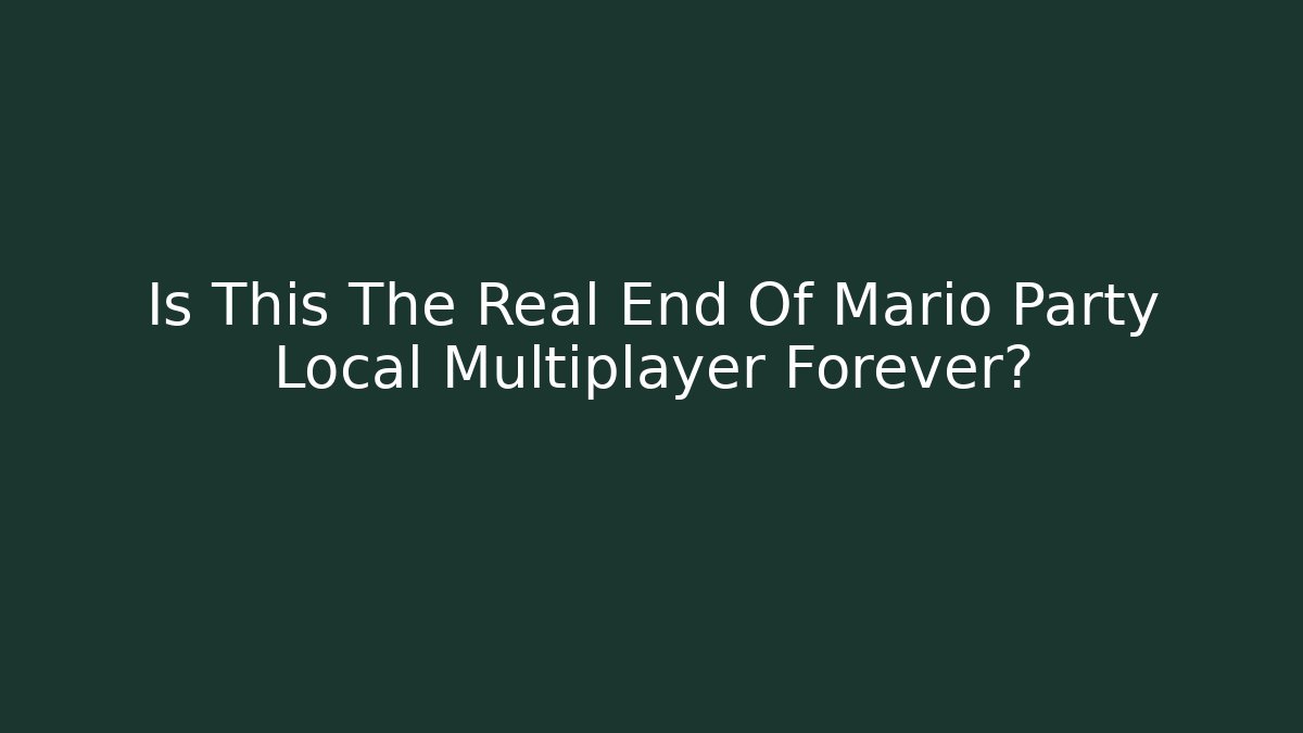Is This The Real End Of Mario Party Local Multiplayer Forever?