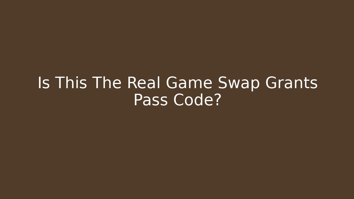 Is This The Real Game Swap Grants Pass Code?