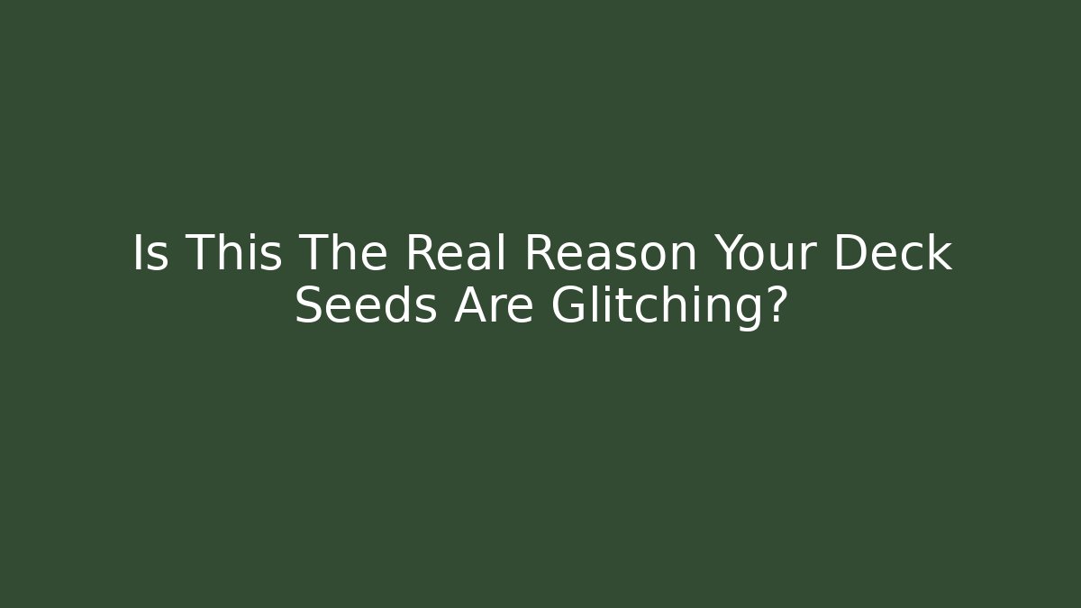 Is This The Real Reason Your Deck Seeds Are Glitching?