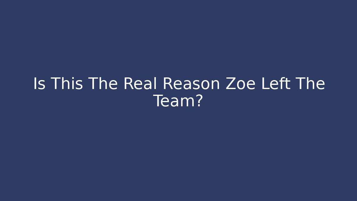 Is This The Real Reason Zoe Left The Team?